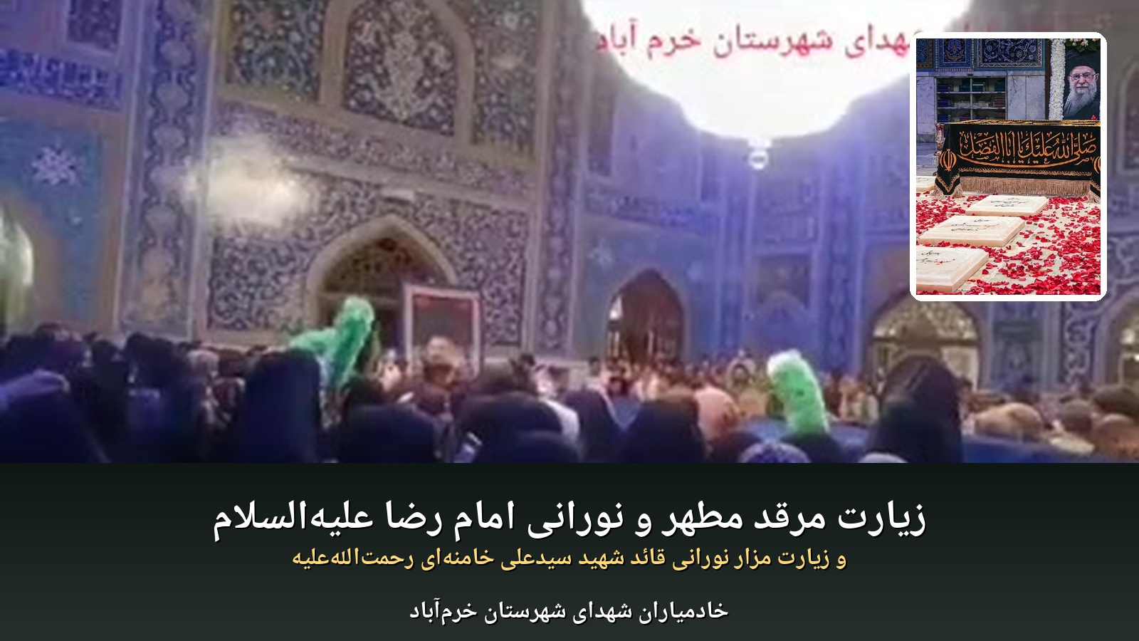 زیارت مرقد مطهر و نورانی امام رضا علیه السلام و زیارت مزار نورانی قائد شهید سیدعلی خامنه ای رحمت الله علیه در مشهد الرضا